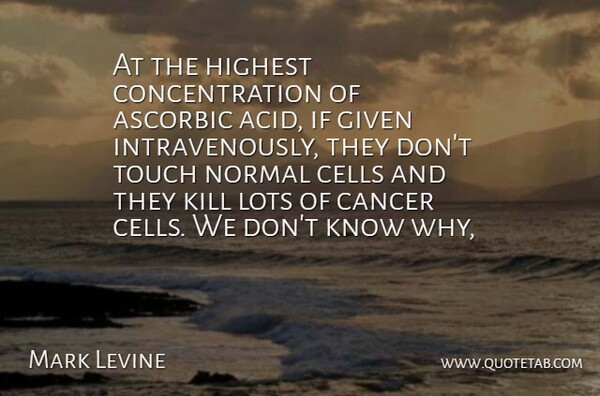 Mark Levine Quote About Cancer, Cells, Concentration, Given, Highest: At The Highest Concentration Of...