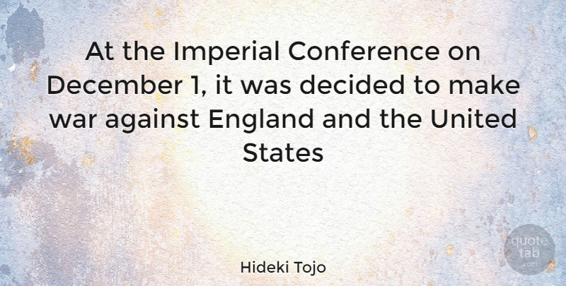 Hideki Tojo Quote About War, England, United States: At The Imperial Conference On...
