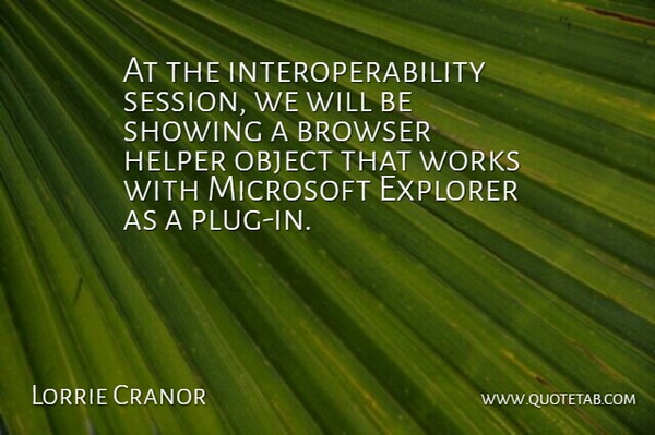 Lorrie Cranor Quote About Browser, Explorer, Helper, Microsoft, Object: At The Interoperability Session We...