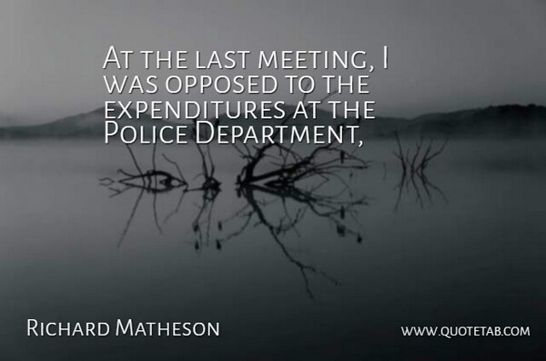 Richard Matheson Quote About Last, Opposed, Police: At The Last Meeting I...