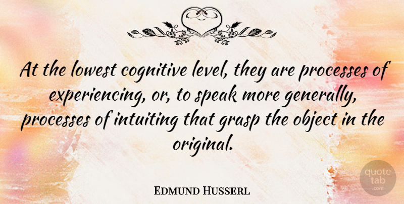 Edmund Husserl Quote About German Philosopher, Grasp, Lowest, Object, Processes: At The Lowest Cognitive Level...