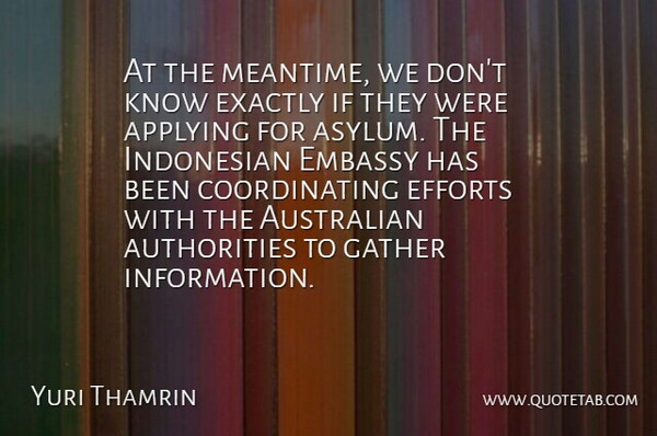 Yuri Thamrin Quote About Applying, Australian, Efforts, Embassy, Exactly: At The Meantime We Dont...