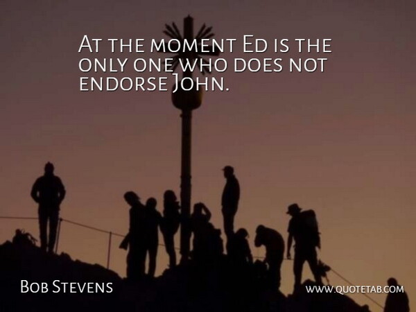 Bob Stevens Quote About Endorse, Moment: At The Moment Ed Is...