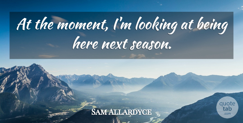 Sam Allardyce Quote About Looking, Next: At The Moment Im Looking...