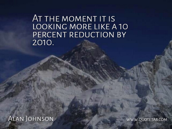 Alan Johnson Quote About Looking, Moment, Percent, Reduction: At The Moment It Is...