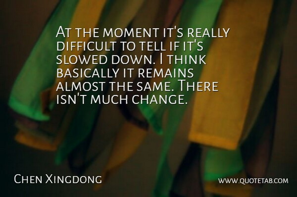 Chen Xingdong Quote About Almost, Basically, Difficult, Moment, Remains: At The Moment Its Really...