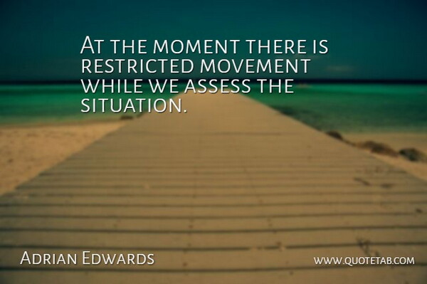 Adrian Edwards Quote About Assess, Moment, Movement, Restricted: At The Moment There Is...