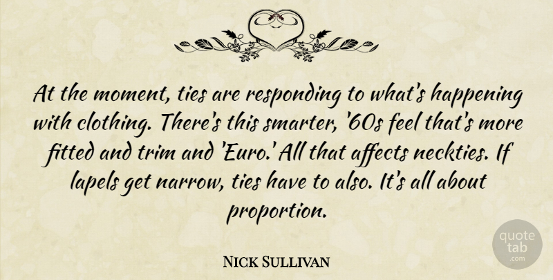 Nick Sullivan Quote About Affects, Fitted, Happening, Responding, Ties: At The Moment Ties Are...