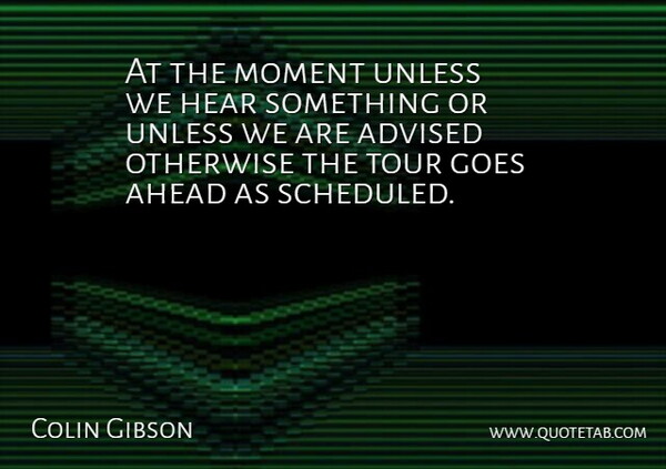 Colin Gibson Quote About Advised, Ahead, Goes, Hear, Moment: At The Moment Unless We...