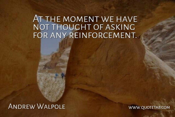 Andrew Walpole Quote About Asking, Moment: At The Moment We Have...