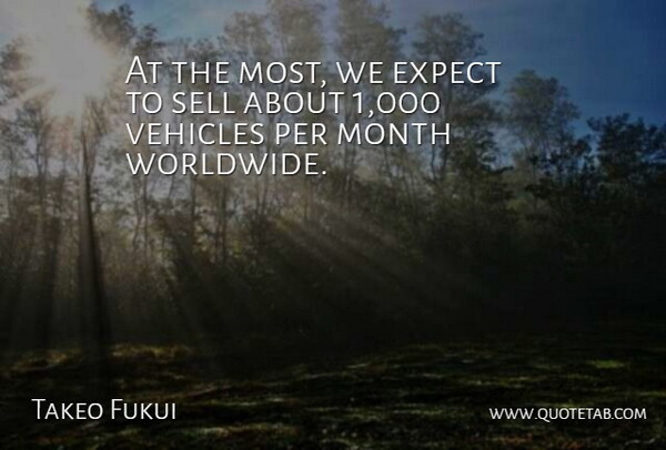 Takeo Fukui Quote About Expect, Month, Per, Sell, Vehicles: At The Most We Expect...