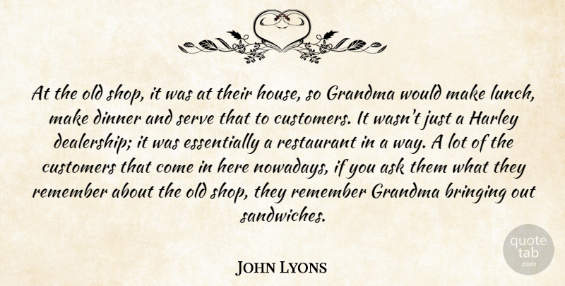 John Lyons Quote About Ask, Bringing, Customers, Dinner, Grandma: At The Old Shop It...