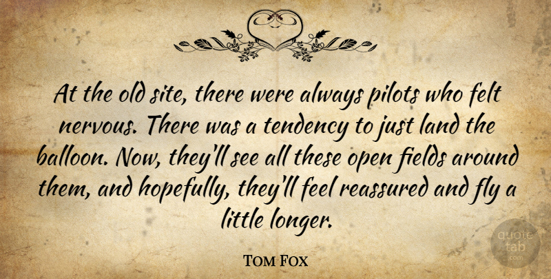 Tom Fox Quote About Felt, Fields, Fly, Land, Open: At The Old Site There...