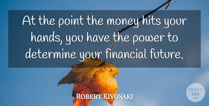 Robert Kiyosaki Quote About Hands, Financial, Determine: At The Point The Money...