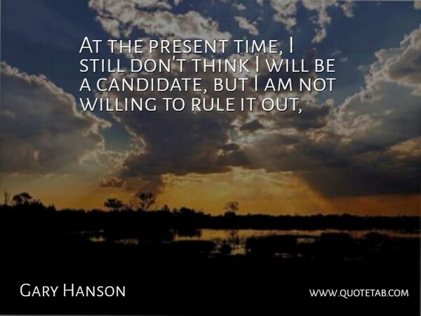 Gary Hanson Quote About Present, Rule, Willing: At The Present Time I...