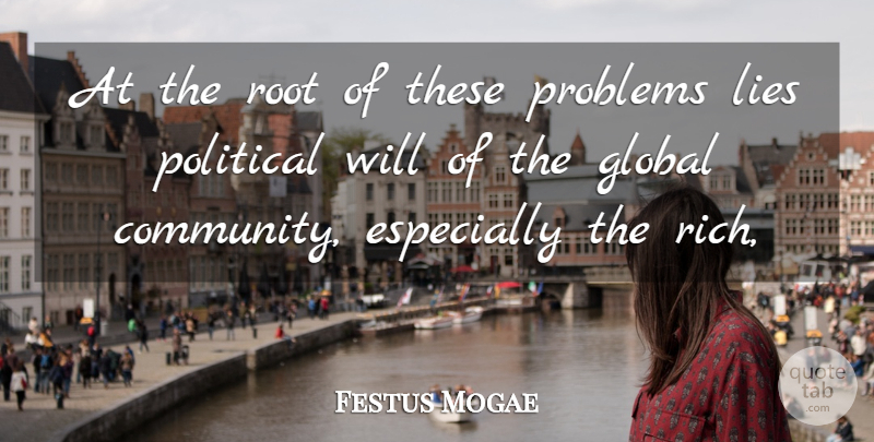 Festus Mogae Quote About Global, Lies, Political, Problems, Root: At The Root Of These...