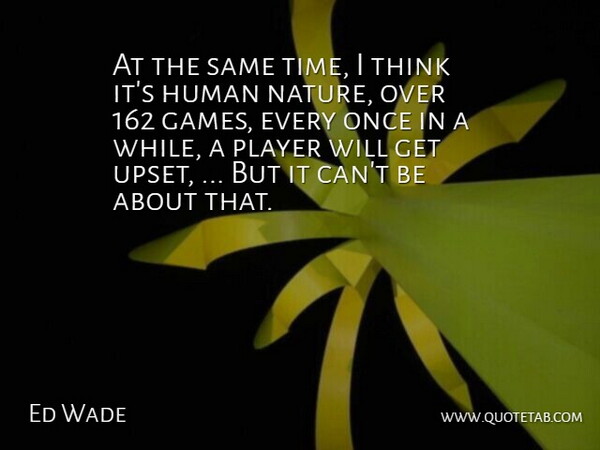 Ed Wade Quote About Human, Player: At The Same Time I...