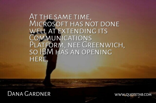 Dana Gardner Quote About Extending, Ibm, Microsoft, Opening: At The Same Time Microsoft...