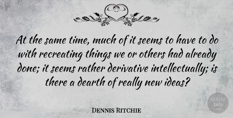 Dennis Ritchie Quote About Dearth, Derivative, Rather, Seems: At The Same Time Much...