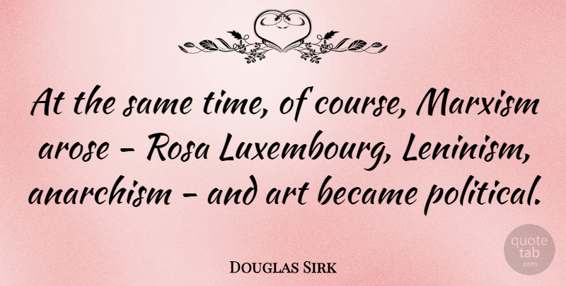 Douglas Sirk Quote About Anarchism, Art, Became, Marxism, Rosa: At The Same Time Of...