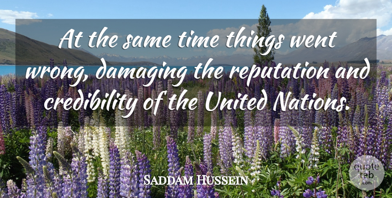 Saddam Hussein Quote About Damaging, Reputation, Time, United: At The Same Time Things...