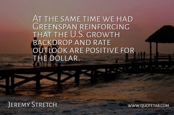 Jeremy Stretch Quote About Backdrop, Greenspan, Growth, Outlook, Positive: At The Same Time We...