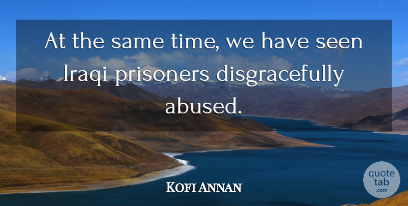 Kofi Annan Quote About Iraqi, Prisoners, Seen: At The Same Time We...