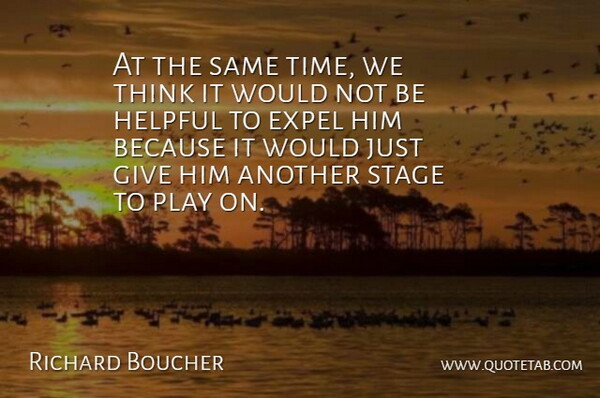 Richard Boucher Quote About Expel, Helpful, Stage: At The Same Time We...