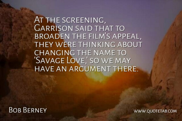 Bob Berney Quote About Argument, Broaden, Changing, Name, Thinking: At The Screening Garrison Said...