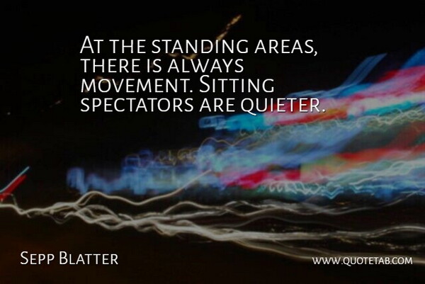 Sepp Blatter Quote About Sitting, Spectators, Standing: At The Standing Areas There...