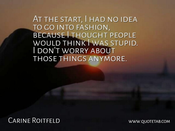 Carine Roitfeld Quote About Fashion, Stupid, Thinking: At The Start I Had...