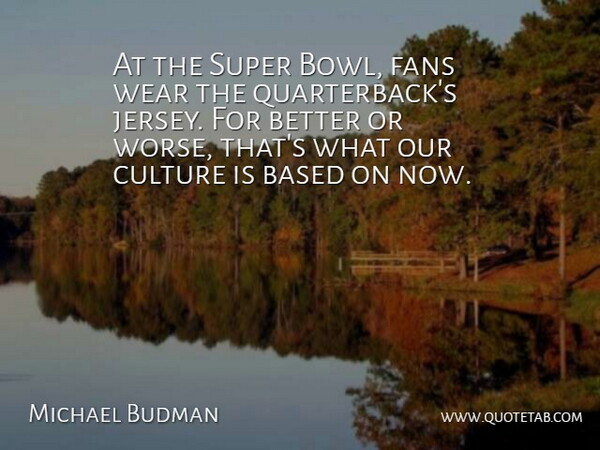 Michael Budman Quote About Based, Culture, Fans, Super, Wear: At The Super Bowl Fans...
