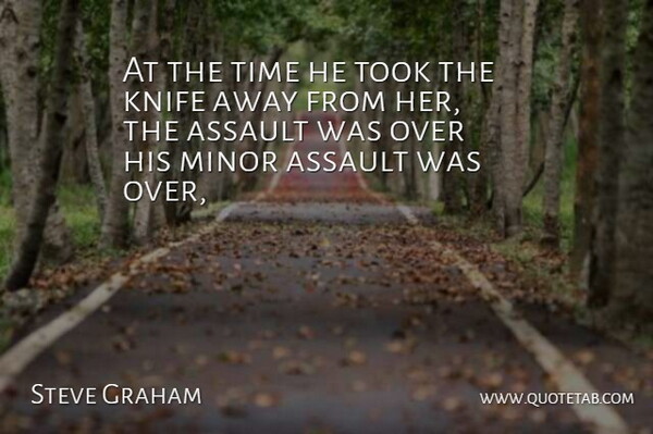 Steve Graham Quote About Assault, Knife, Minor, Time, Took: At The Time He Took...