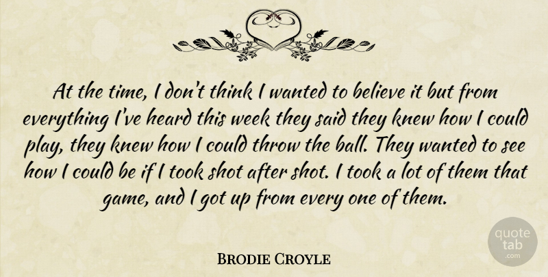 Brodie Croyle Quote About Believe, Heard, Knew, Shot, Throw: At The Time I Dont...