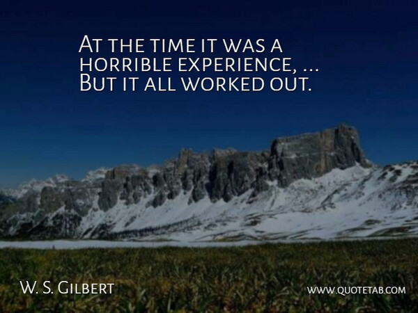 W. S. Gilbert Quote About Horrible, Time, Worked: At The Time It Was...