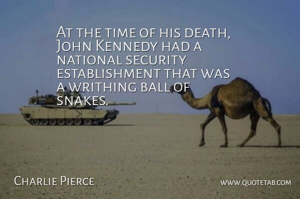 Charlie Pierce Quote About Ball, Death, John, Kennedy, National: At The Time Of His...
