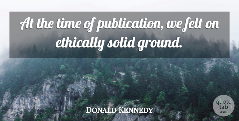 Donald Kennedy Quote About Ethically, Felt, Solid, Time: At The Time Of Publication...