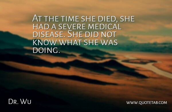Dr. Wu Quote About Disease, Medical, Severe, Time: At The Time She Died...