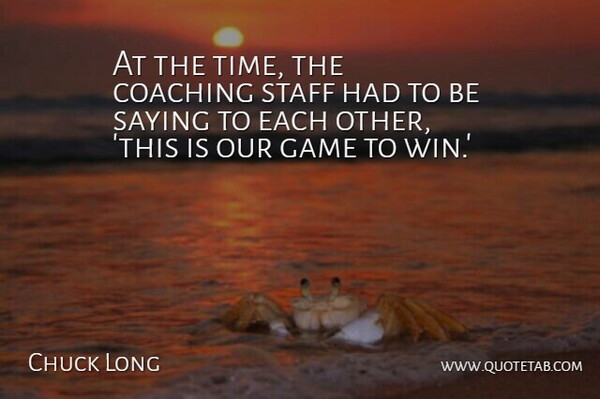 Chuck Long Quote About Coaching, Game, Saying, Staff: At The Time The Coaching...