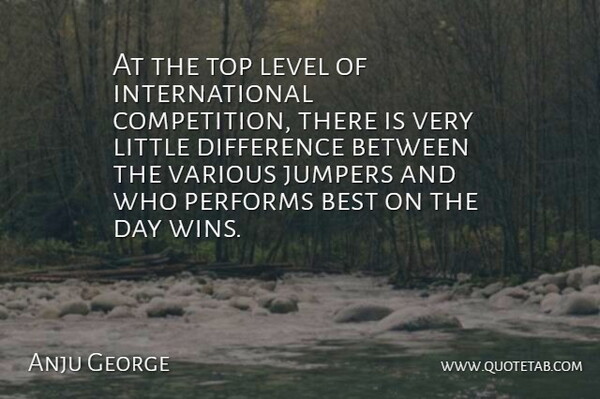 Anju George Quote About Best, Difference, Level, Performs, Top: At The Top Level Of...