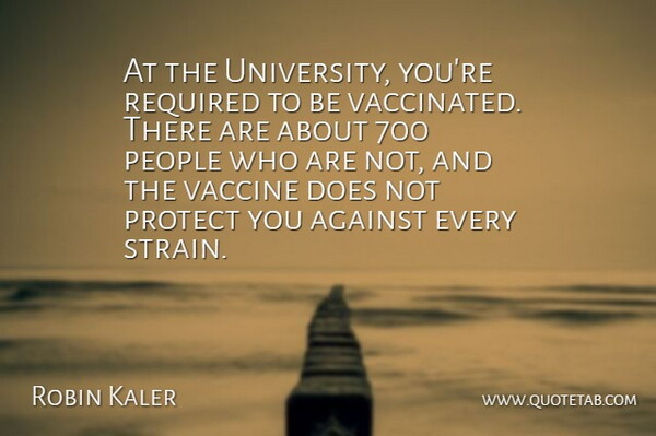 Robin Kaler Quote About Against, People, Protect, Required, Vaccine: At The University Youre Required...
