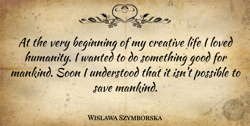 Wislawa Szymborska Quote About Creative, Humanity, Mankind: At The Very Beginning Of...