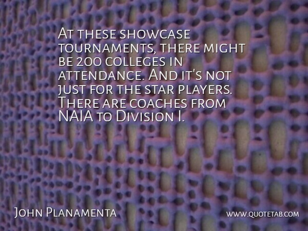 John Planamenta Quote About Coaches, Colleges, Division, Might, Showcase: At These Showcase Tournaments There...