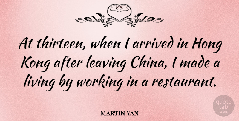 Martin Yan Quote About Leaving, Hong Kong, Made: At Thirteen When I Arrived...