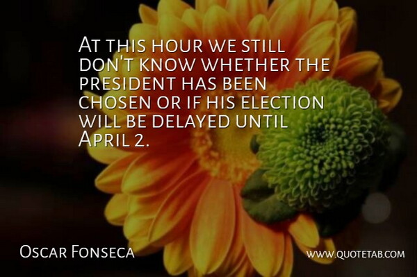 Oscar Fonseca Quote About April, Chosen, Delayed, Election, Hour: At This Hour We Still...