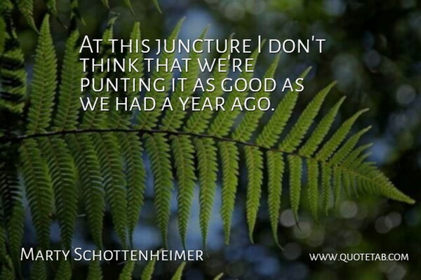 Marty Schottenheimer Quote About Good, Juncture, Year: At This Juncture I Dont...