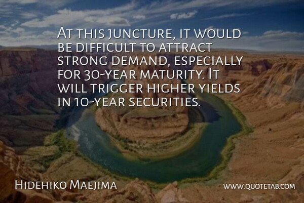 Hidehiko Maejima Quote About Attract, Difficult, Higher, Maturity, Strong: At This Juncture It Would...