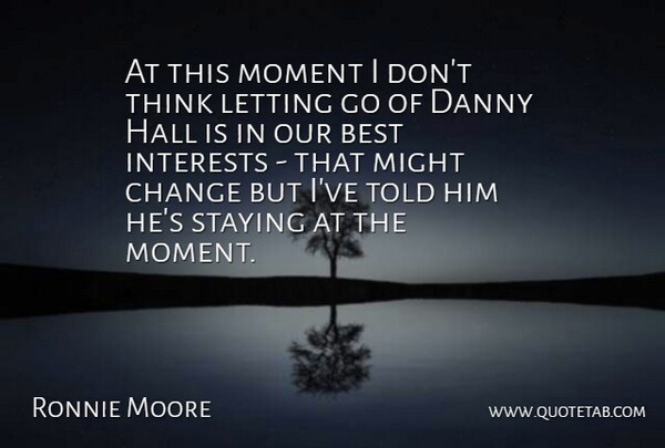 Ronnie Moore Quote About Best, Change, Danny, Hall, Interests: At This Moment I Dont...