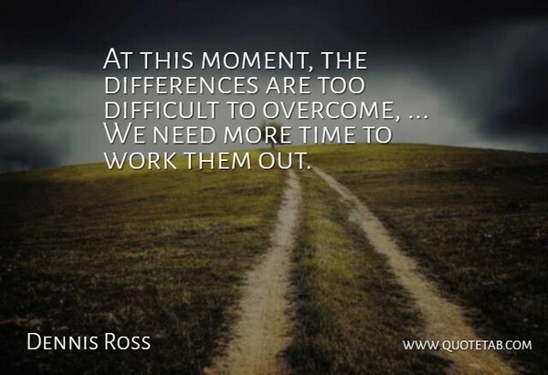 Dennis Ross Quote About Difficult, Time, Work: At This Moment The Differences...