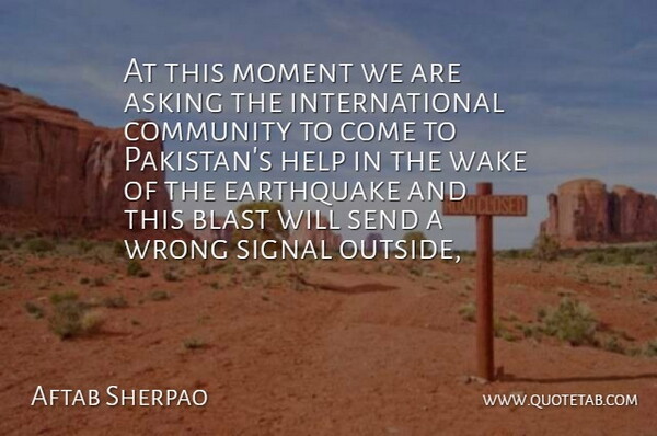 Aftab Sherpao Quote About Asking, Blast, Community, Earthquake, Help: At This Moment We Are...